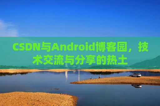 CSDN与Android博客园，技术交流与分享的热土