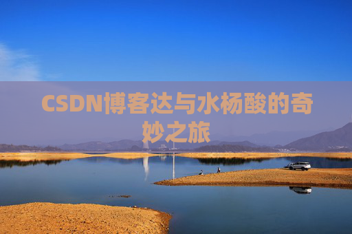 CSDN博客达与水杨酸的奇妙之旅