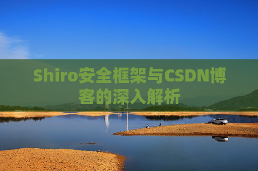 Shiro安全框架与CSDN博客的深入解析